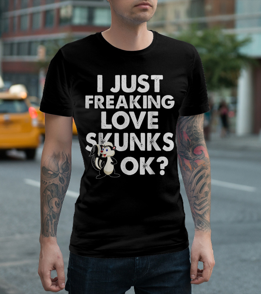 I Just Freaking Love Skunks OK Cute Animal T-Shirt