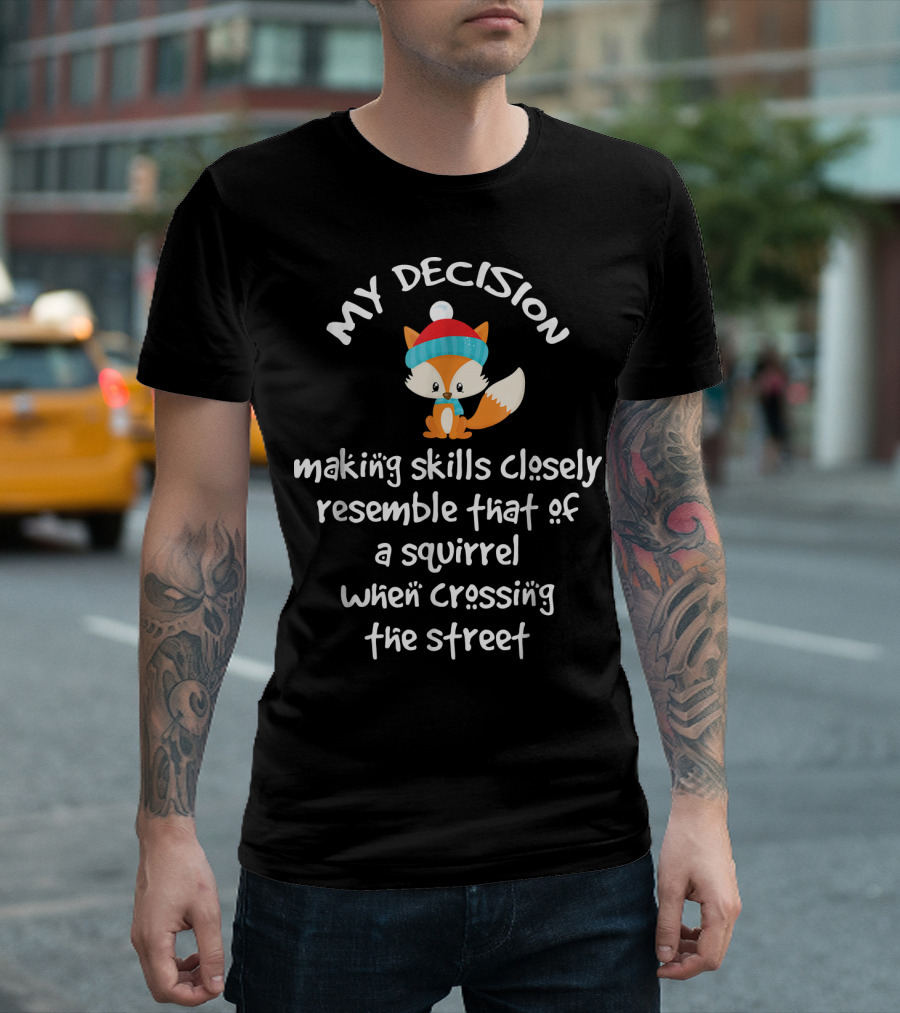 My Decision Making Skills Closely Resemble That Of A Squirrel When Crossing The Street T-Shirt