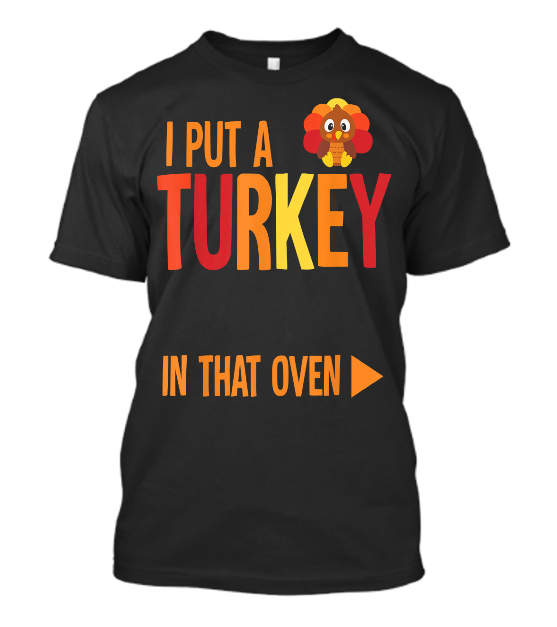 I Put A Turkey In That Oven Turkey Graphic Thanksgiving Humor T-Shirt