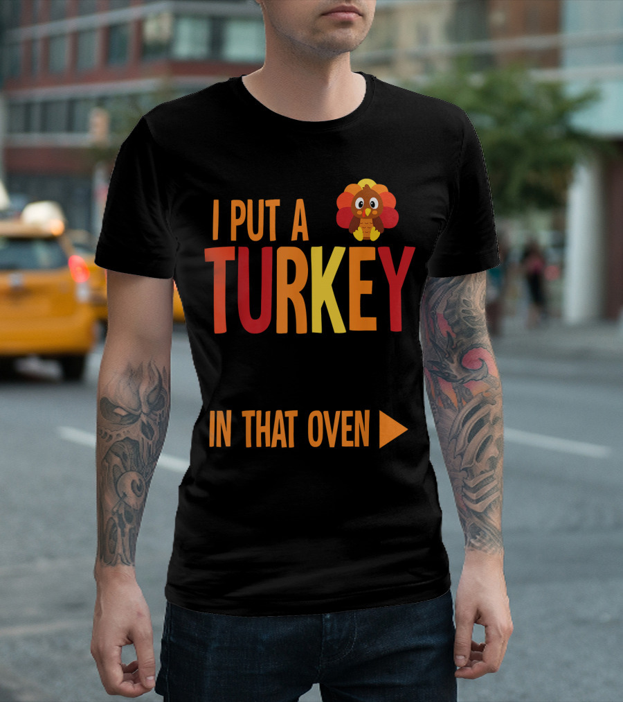 I Put A Turkey In That Oven Turkey Graphic Thanksgiving Humor T-Shirt