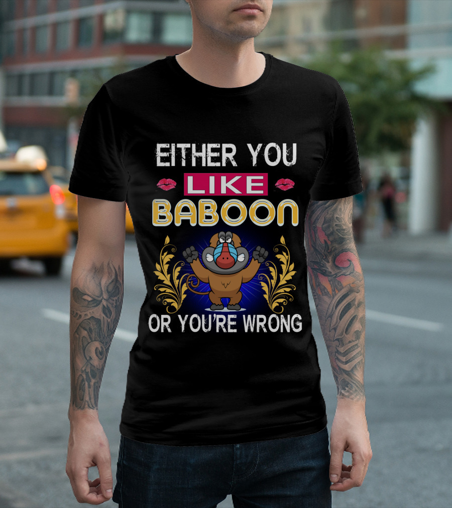 EITHER YOU LIKE BABOON OR YOU'RE WRONG T-Shirt