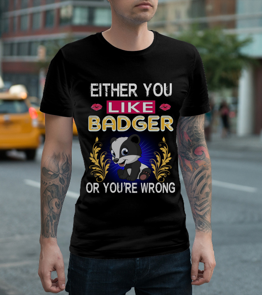 EITHER YOU LIKE BADGER OR YOU'RE WRONG BADGER BADGER T-Shirt