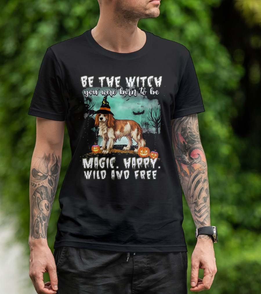 Be The Witch You Were Born To Be Magic Happy Wild And Free Cavalier King Charles Spaniel T-Shirt
