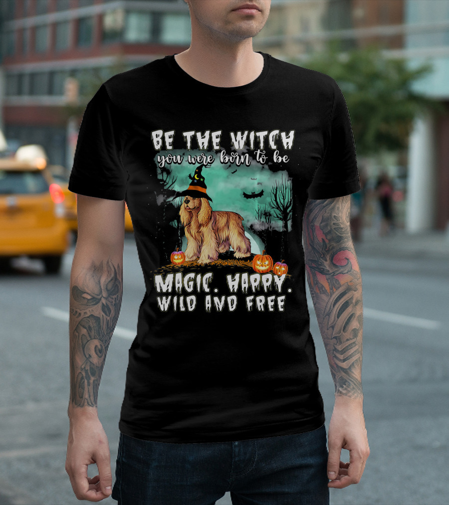 Be The Witch You Were Born to Be Magic Happy Wild and Free Cocker Spaniel T-Shirt