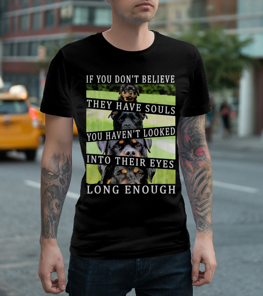 If You Don't Believe They Have Souls You Haven't Looked Into Their Eyes Long Enough Rottweiler T-Shirt