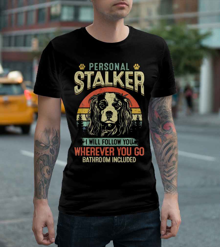 PERSONAL STALKER CAVALIER KING CHARLES SPANIEL I WILL FOLLOW YOU WHEREVER YOU GO BATHROOM INCLUDED T-Shirt