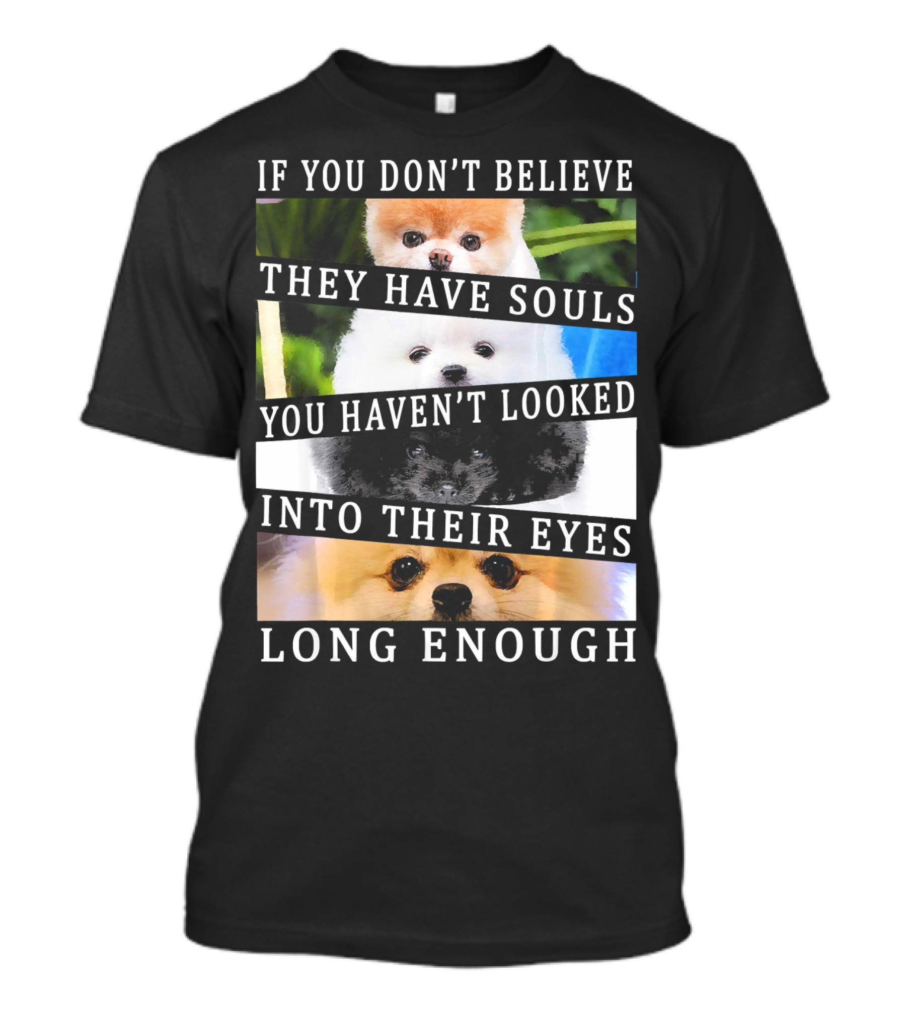 If You Don't Believe They Have Souls You Haven't Looked Into Their Eyes Long Enough Cute Pomeranian Pom Eyes Look Ing Dog T-Shirt