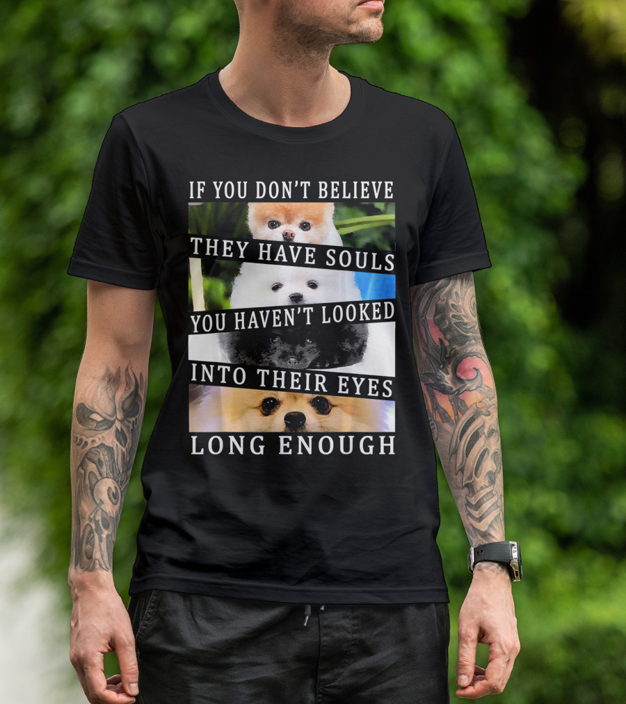 If You Don't Believe They Have Souls You Haven't Looked Into Their Eyes Long Enough Cute Pomeranian Pom Eyes Look Ing Dog T-Shirt