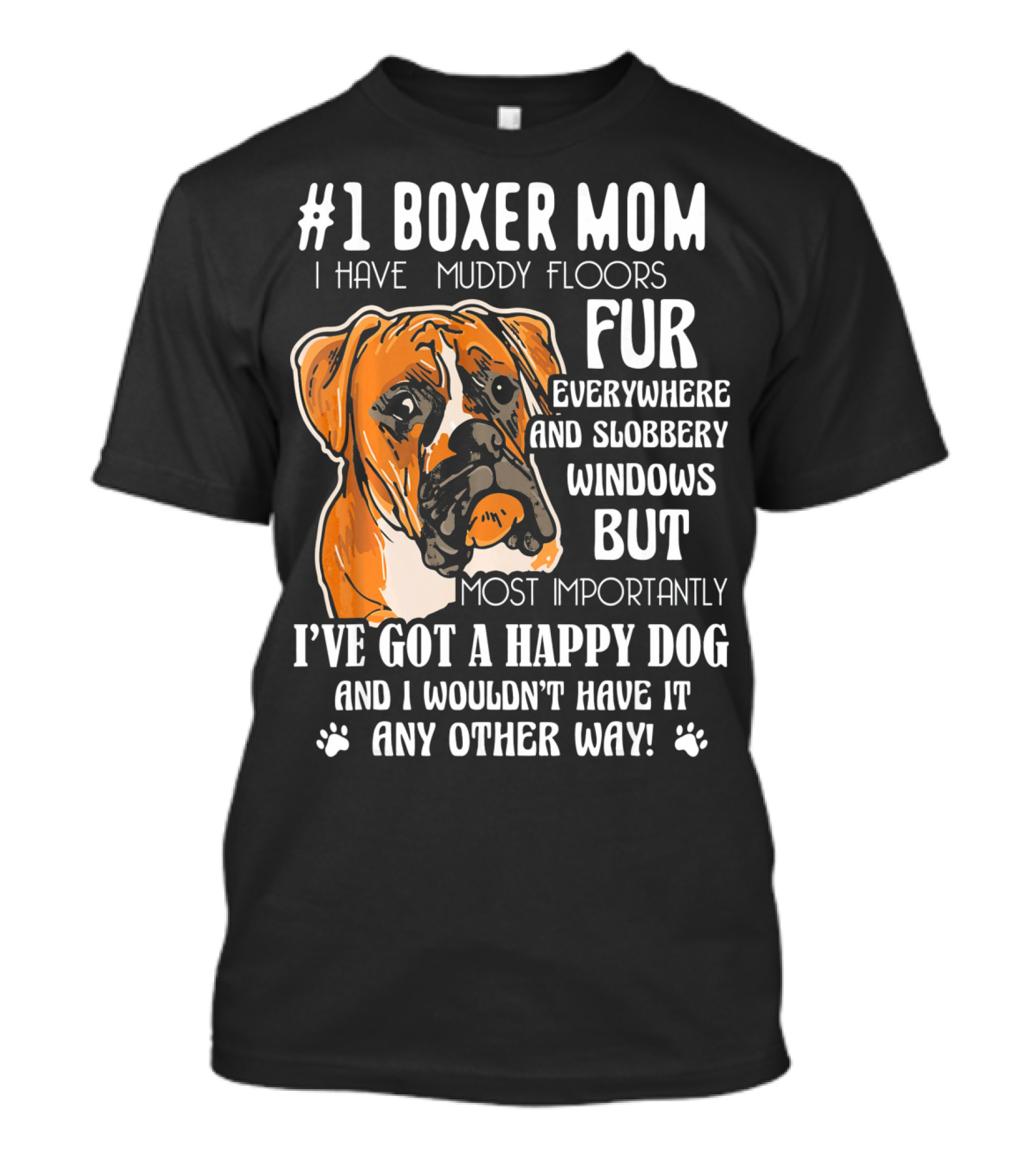 1 Boxer Mom I Have Muddy Floors Fur Everywhere And Slobbery Windows But Most Importantly I've Got A Happy Dog And I Wouldn't Have It Any Other Way T-Shirt