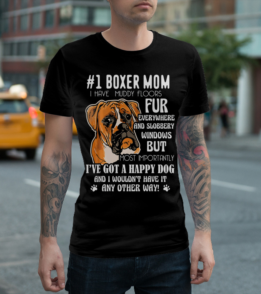 1 Boxer Mom I Have Muddy Floors Fur Everywhere And Slobbery Windows But Most Importantly I've Got A Happy Dog And I Wouldn't Have It Any Other Way T-Shirt