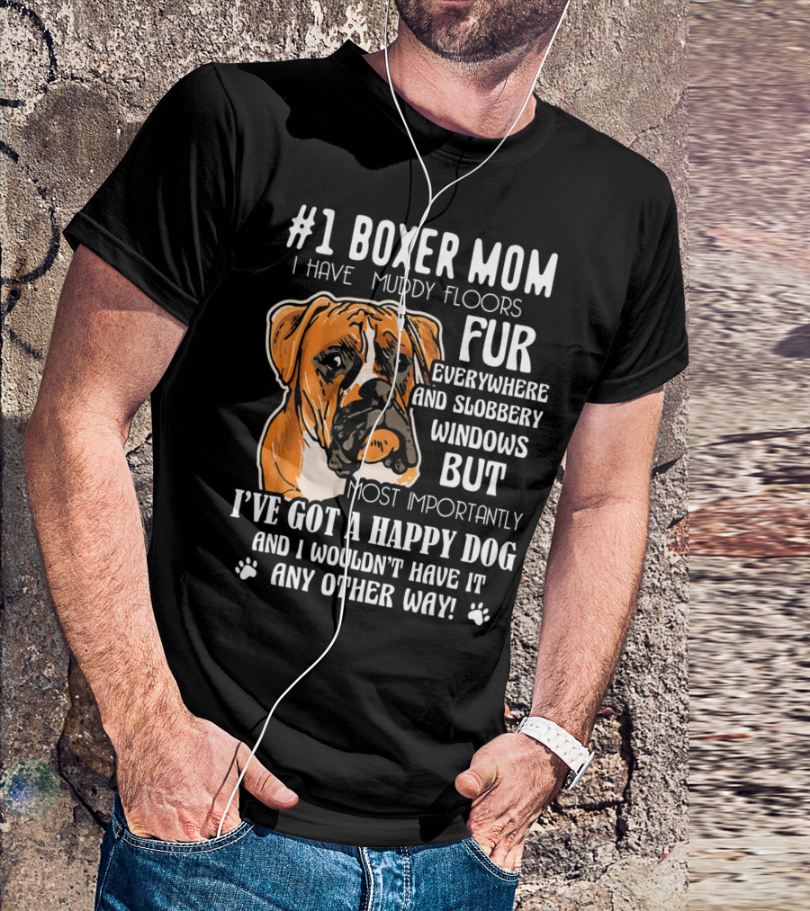 1 Boxer Mom I Have Muddy Floors Fur Everywhere And Slobbery Windows But Most Importantly I've Got A Happy Dog And I Wouldn't Have It Any Other Way T-Shirt
