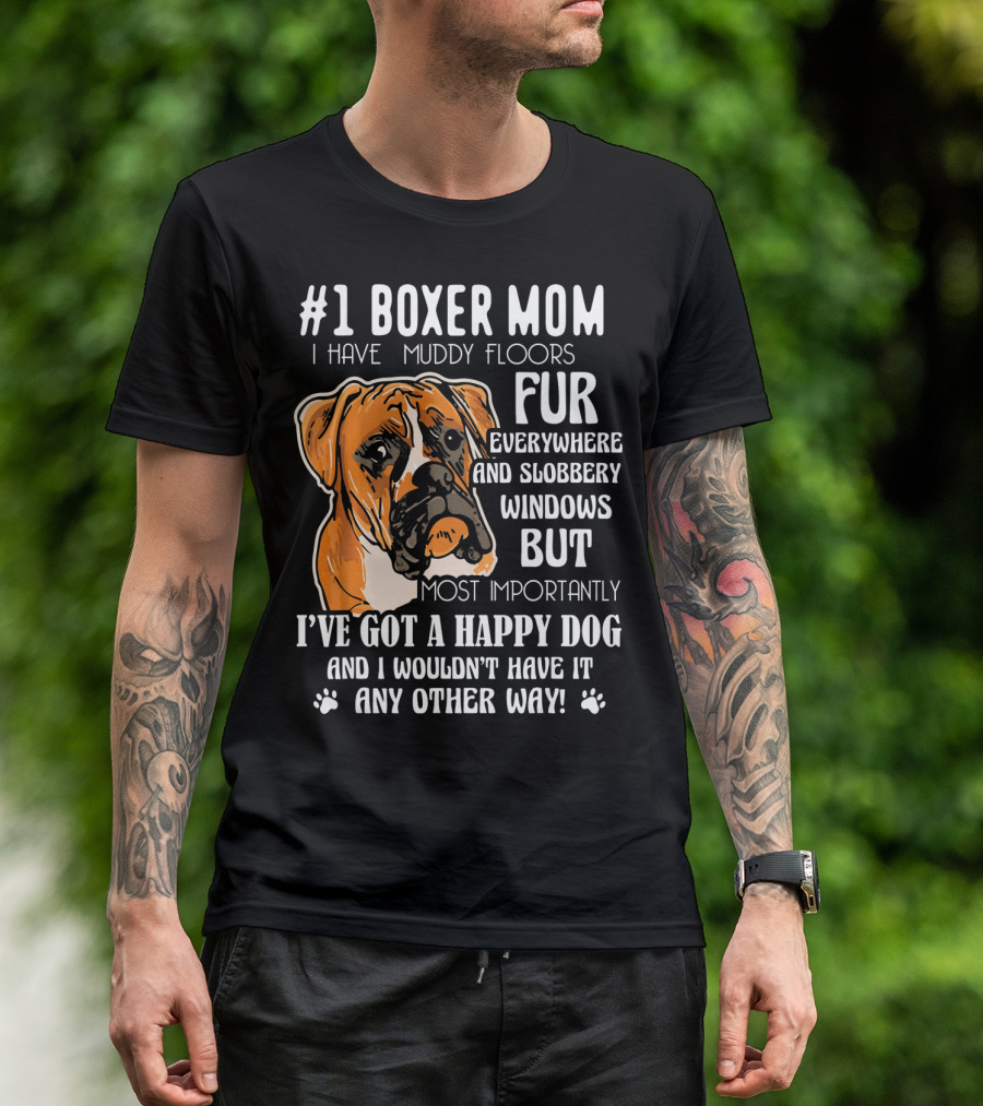 1 Boxer Mom I Have Muddy Floors Fur Everywhere And Slobbery Windows But Most Importantly I've Got A Happy Dog And I Wouldn't Have It Any Other Way T-Shirt