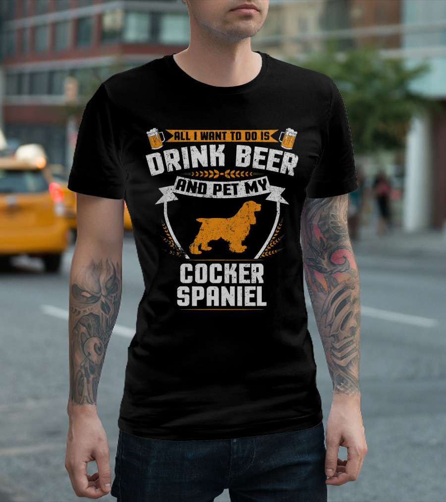 All I Want to Do Is Drink Beer and Pet My Cocker Spaniel T-Shirt