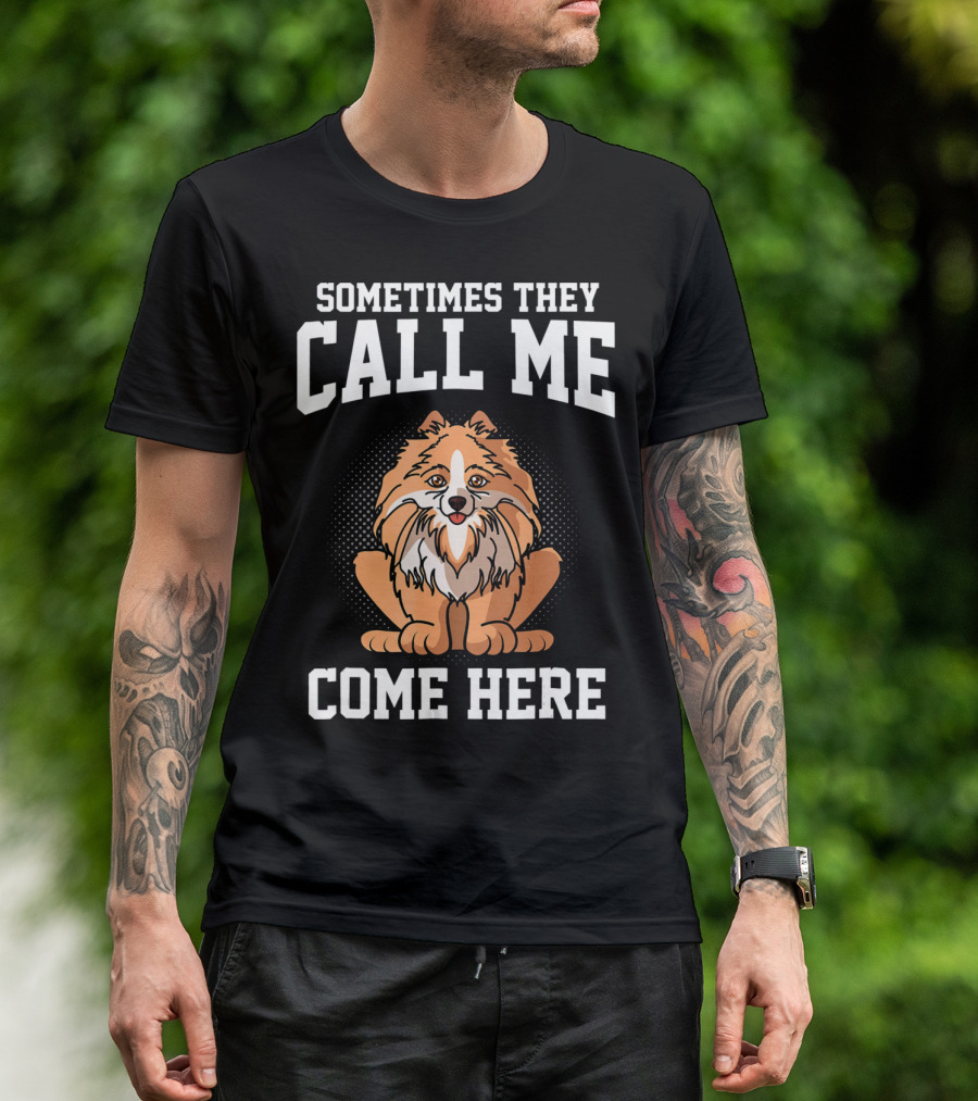 Sometimes They Call Me Come Here Pomeranian Owner Dog Mom Funny T-Shirt