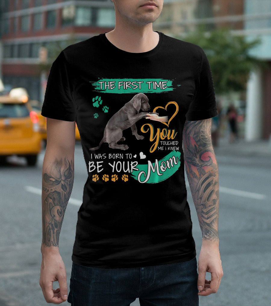 The First Time You Touched Me I Was Born to Be Your Mom Great Dane T-Shirt