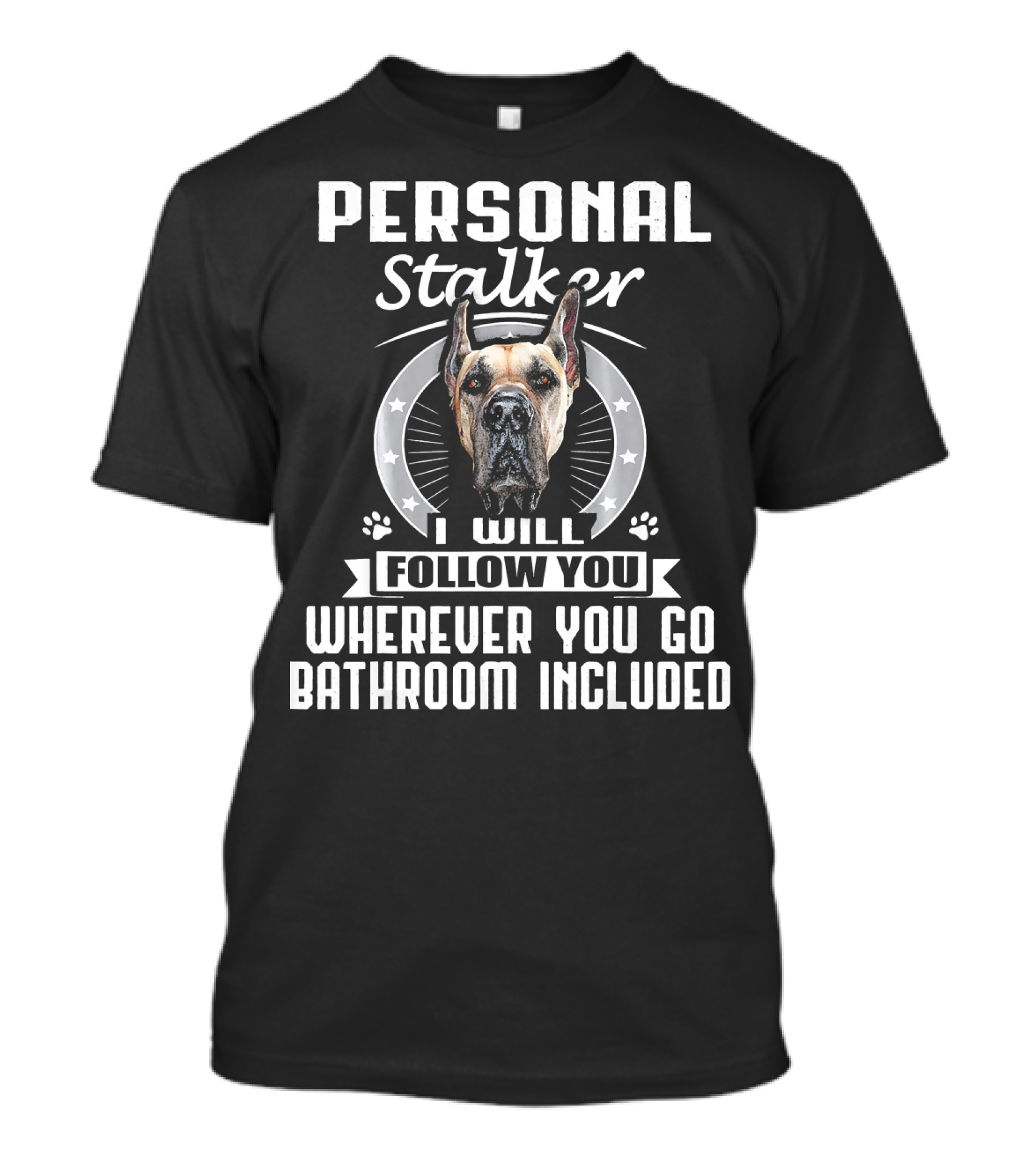 Personal Stalker I Will Follow You Wherever You Go Bathroom Included Great Dane T-Shirt