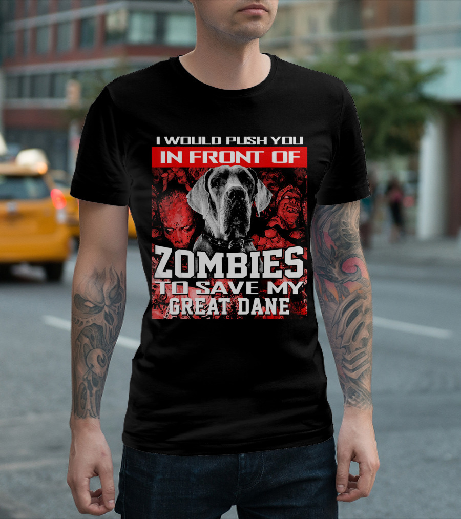 I Would Push You In Front Of Zombies To Save My Great Dane T-Shirt