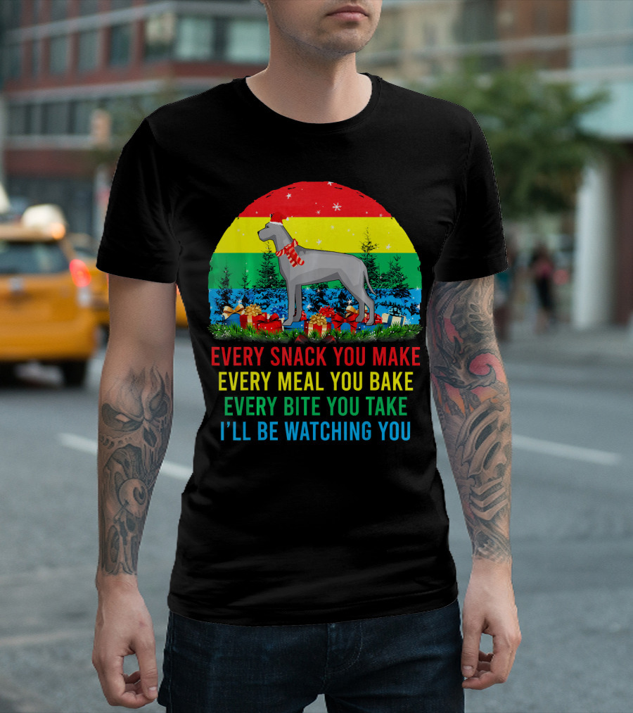 Every Snack You Make Every Meal You Bake Every Bite You Take I'll Be Watching You Great Dane T-Shirt