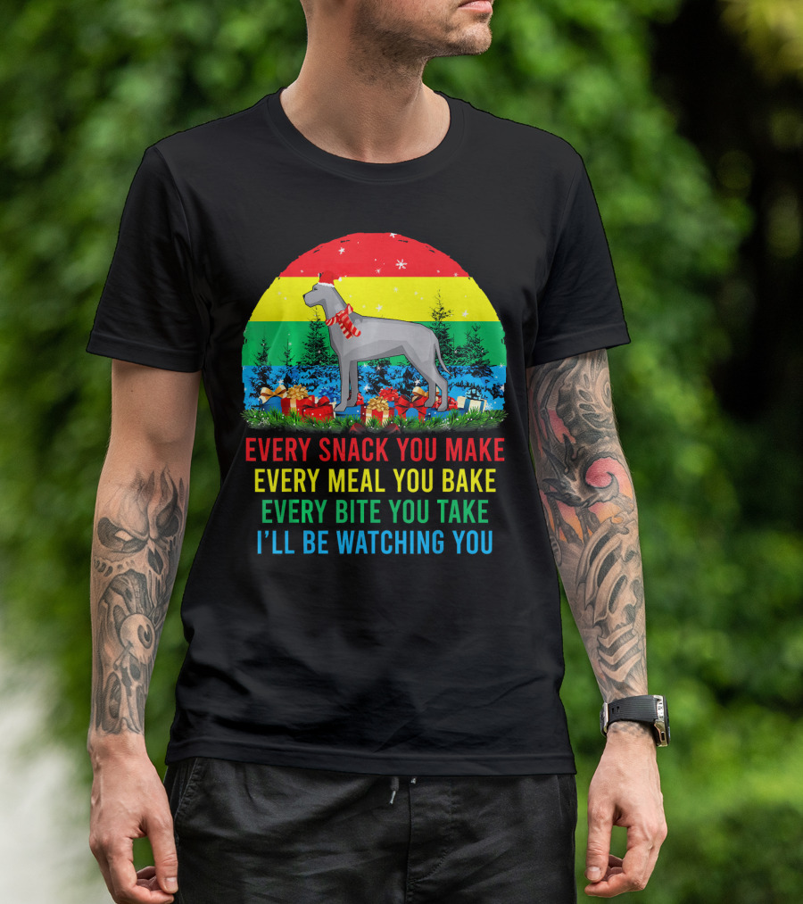 Every Snack You Make Every Meal You Bake Every Bite You Take I'll Be Watching You Great Dane T-Shirt