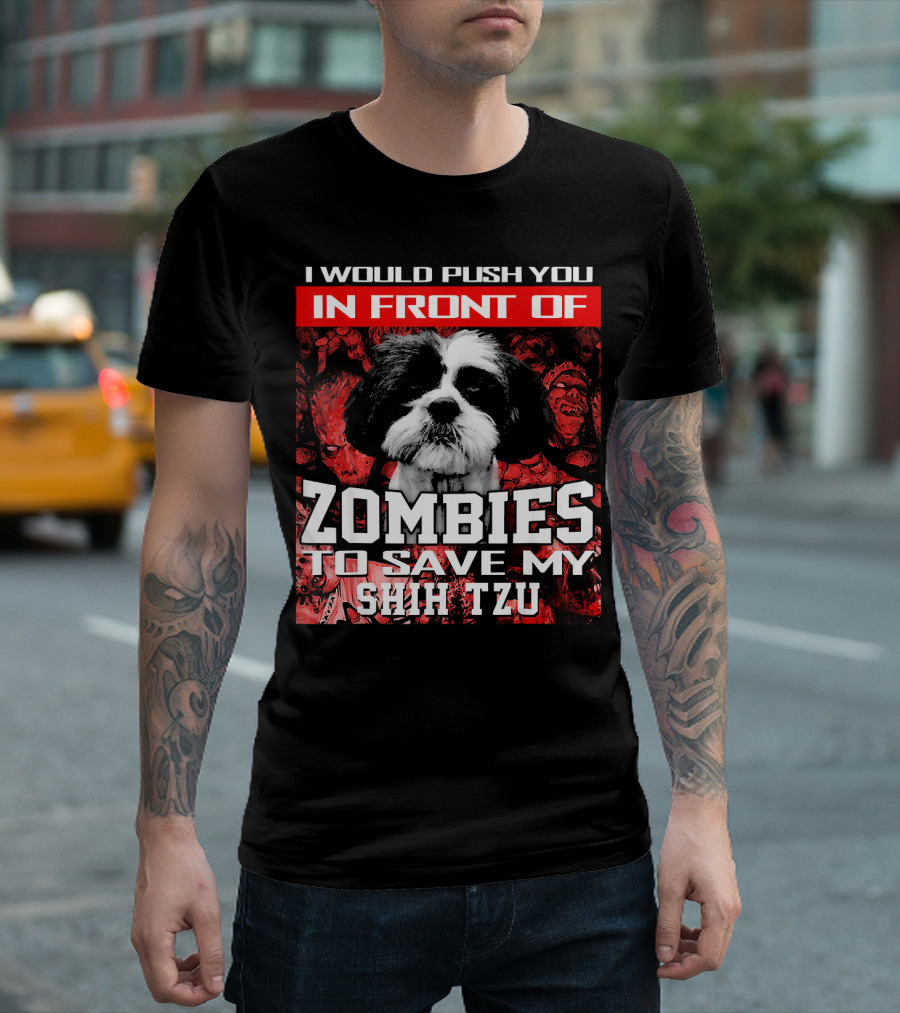 I Would Push You In Front Of Zombies To Save My Shih Tzu T-Shirt