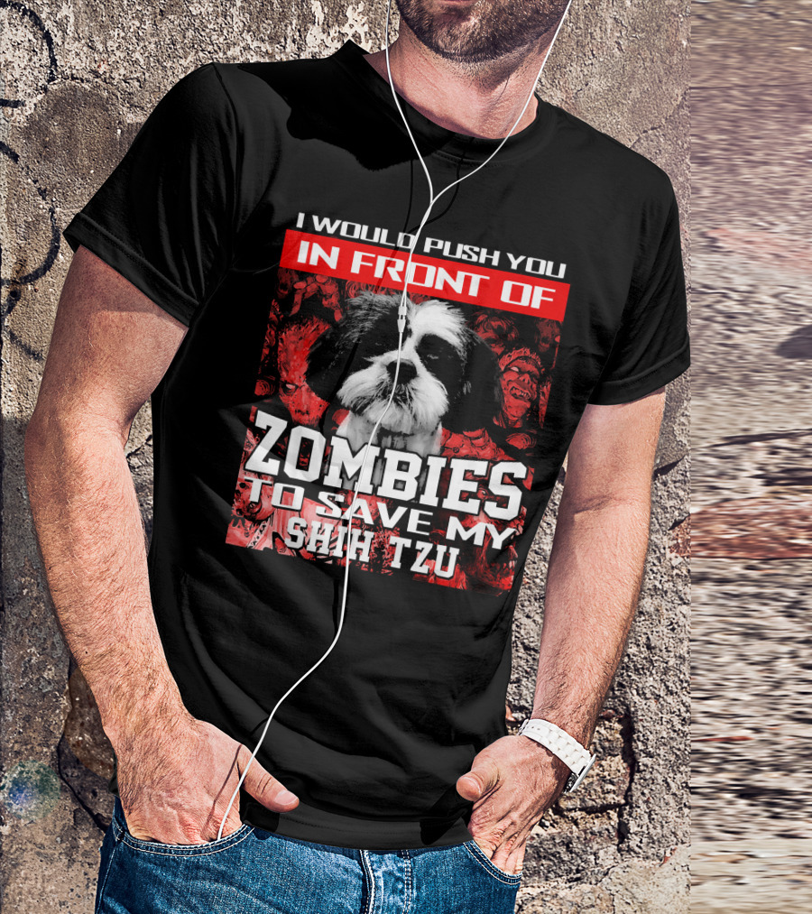 I Would Push You In Front Of Zombies To Save My Shih Tzu T-Shirt