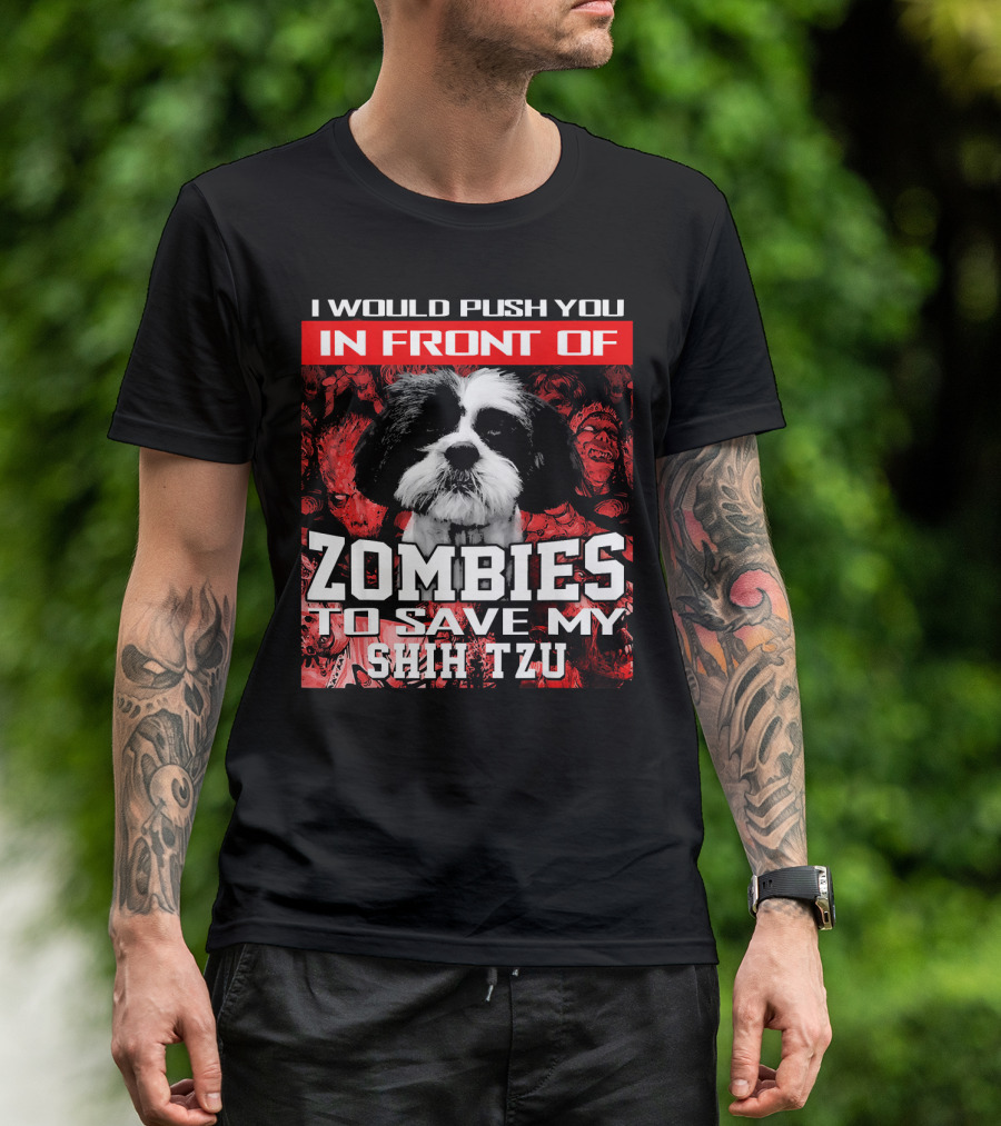 I Would Push You In Front Of Zombies To Save My Shih Tzu T-Shirt