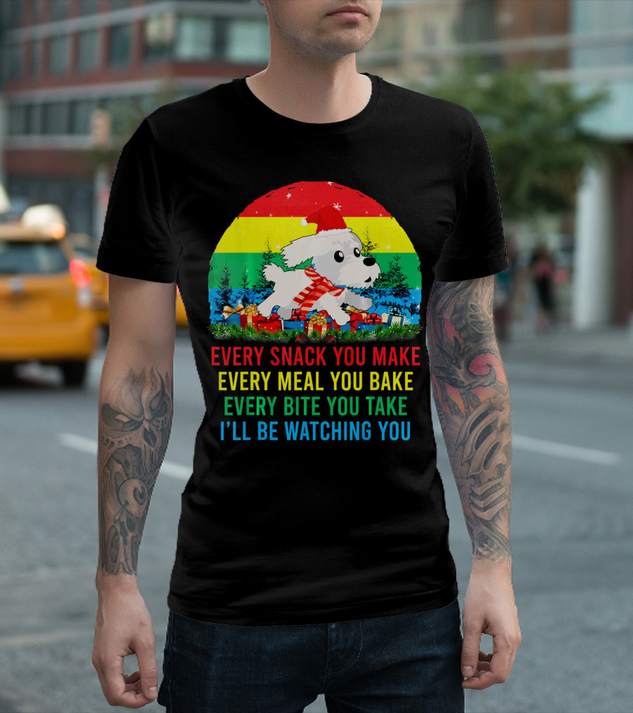 Every Snack You Make Every Meal You Bake Every Bite You Take I'll Be Watching You Maltese T-Shirt