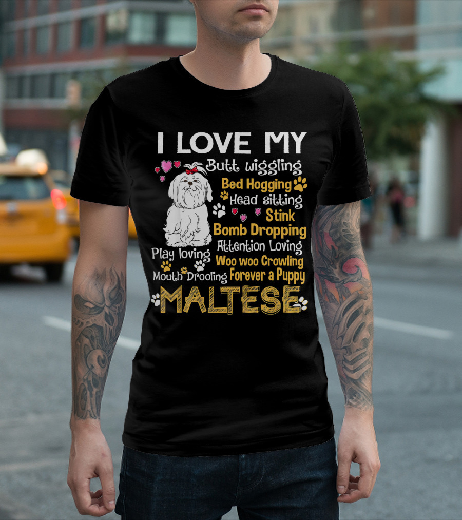 I Love My Butt Wiggling Bed Hogging Head Sitting Stink Bomb Dropping Play Loving Attention Loving Woo Woo Growling Mouth Drooling Forever a Puppy Malt