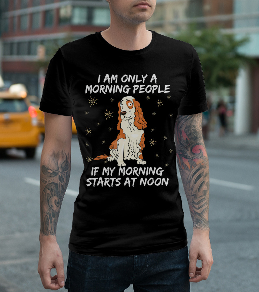 I Am Only A Morning People If My Morning Starts At Noon Cocker Spaniel T-Shirt
