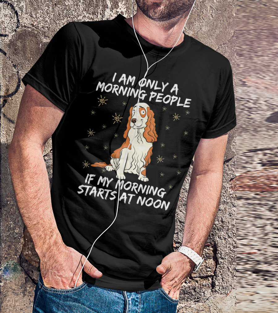 I Am Only A Morning People If My Morning Starts At Noon Cocker Spaniel T-Shirt