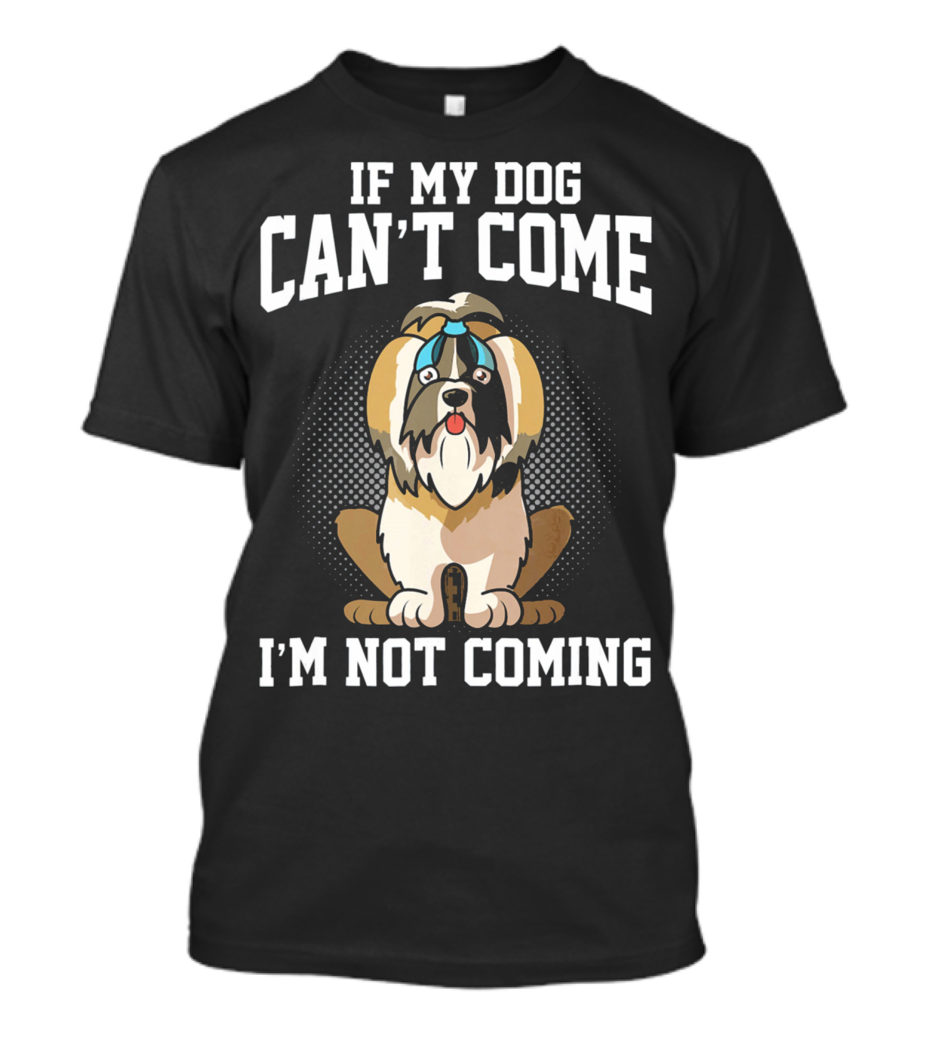 If My Dog Can’t Come I’m Not Coming Shih Tzu T-Shirt