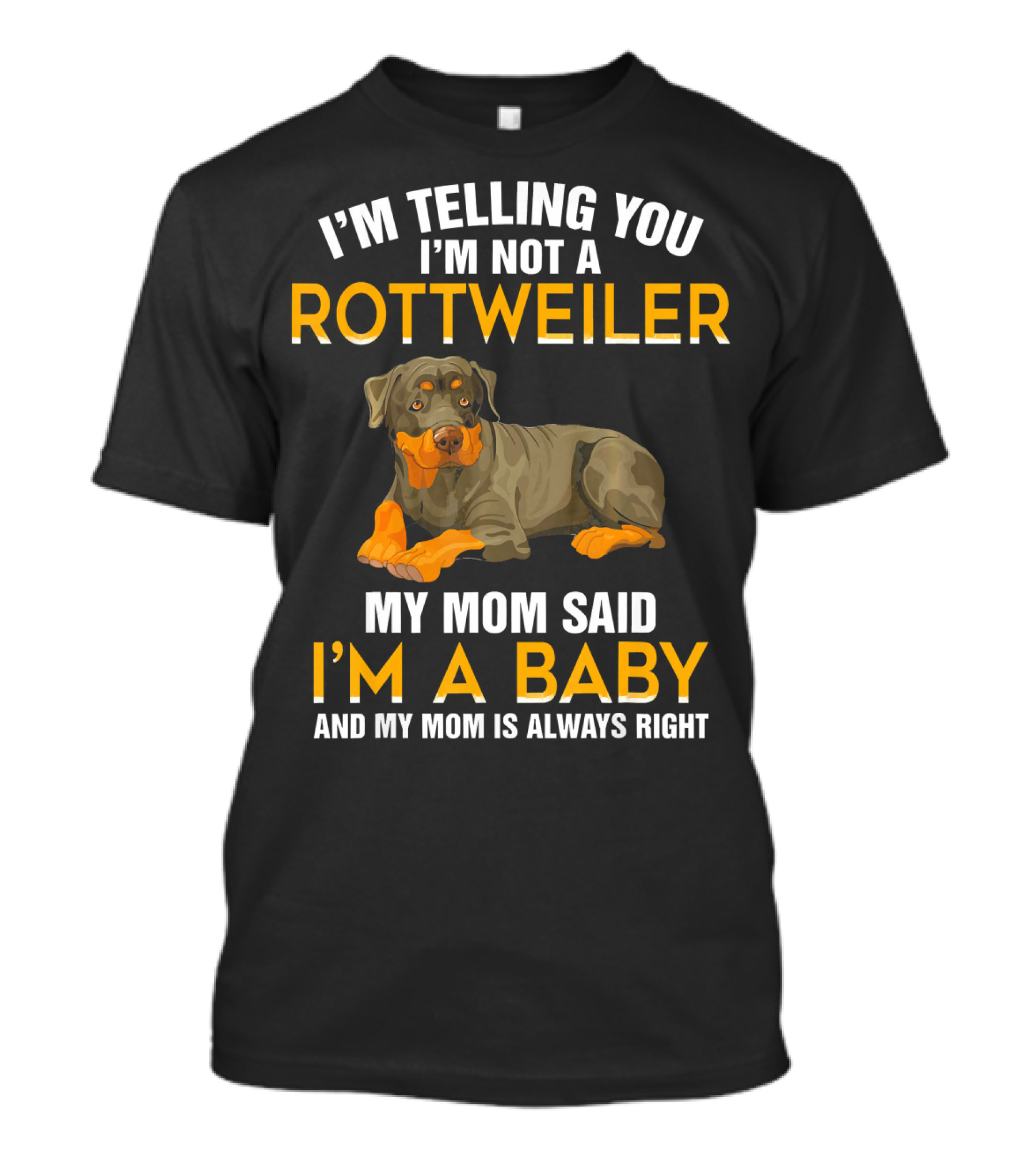I'm Telling You I'm Not A Rottweiler My Mom Said I'm A Baby And My Mom Is Always Right T-Shirt