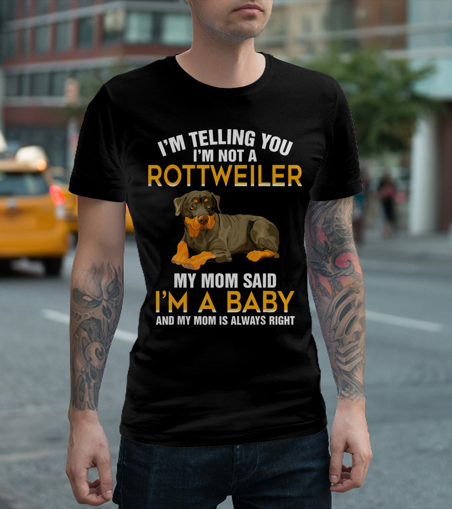 I'm Telling You I'm Not A Rottweiler My Mom Said I'm A Baby And My Mom Is Always Right T-Shirt