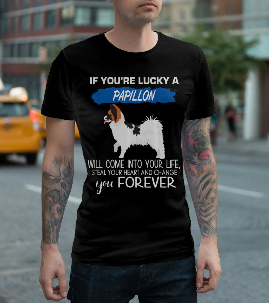If You're Lucky A Papillon Will Come Into Your Life Steal Your Heart And Change You Forever T-Shirt