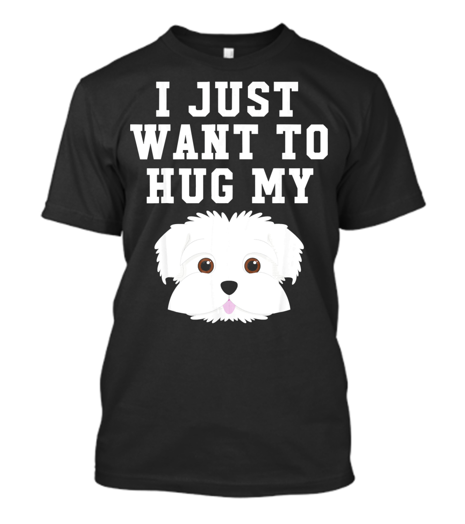 I Just Want To Hug My Dog Maltese T-Shirt