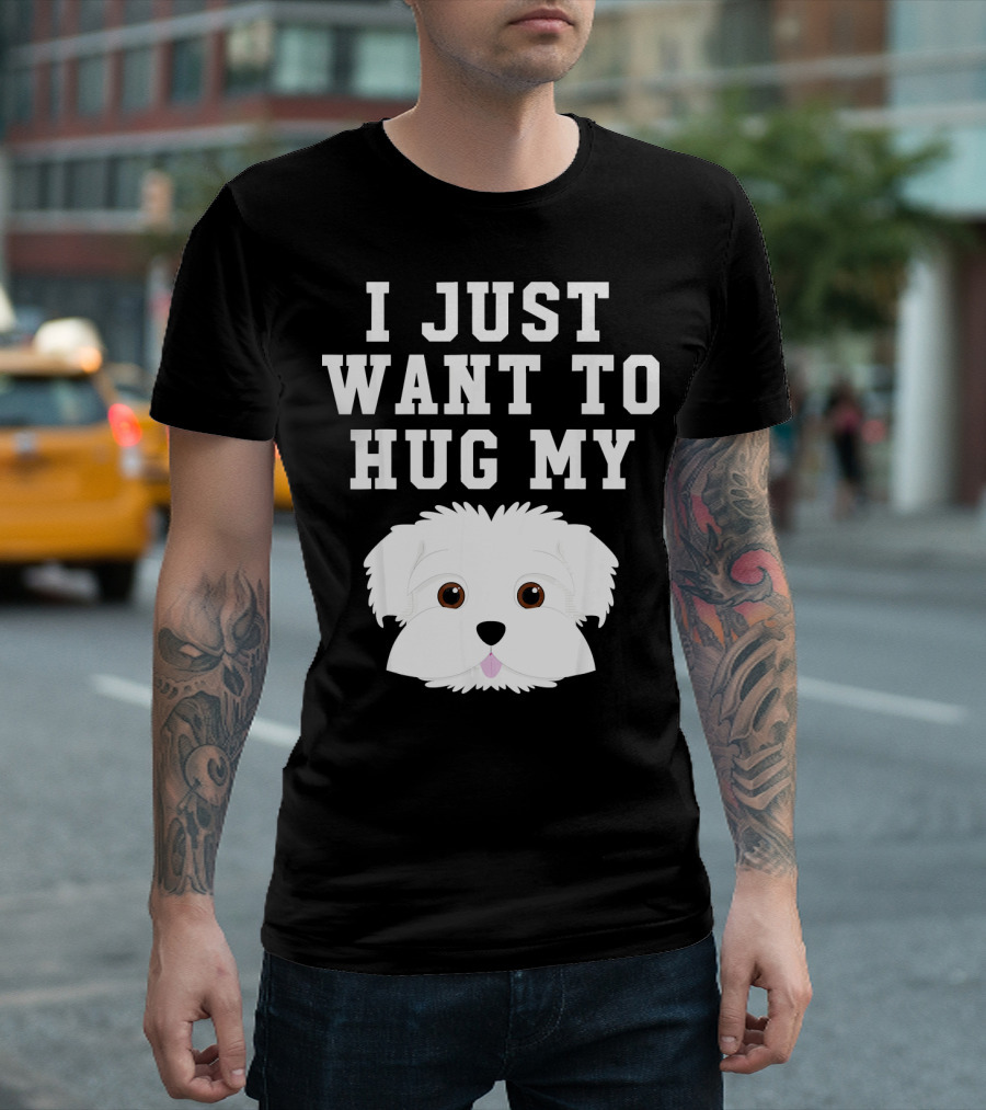 I Just Want To Hug My Dog Maltese T-Shirt