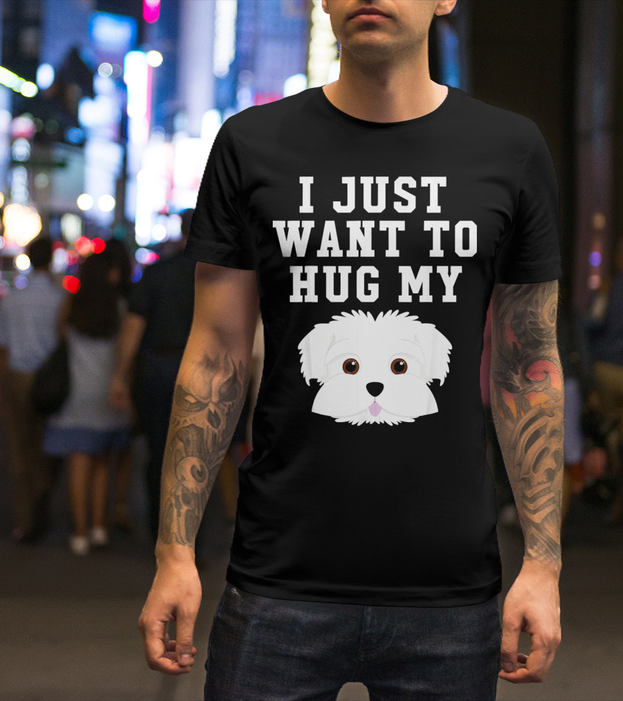 I Just Want To Hug My Dog Maltese T-Shirt