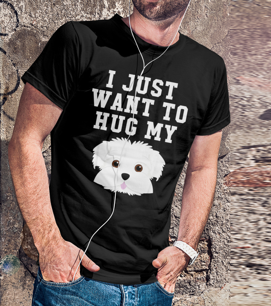 I Just Want To Hug My Dog Maltese T-Shirt