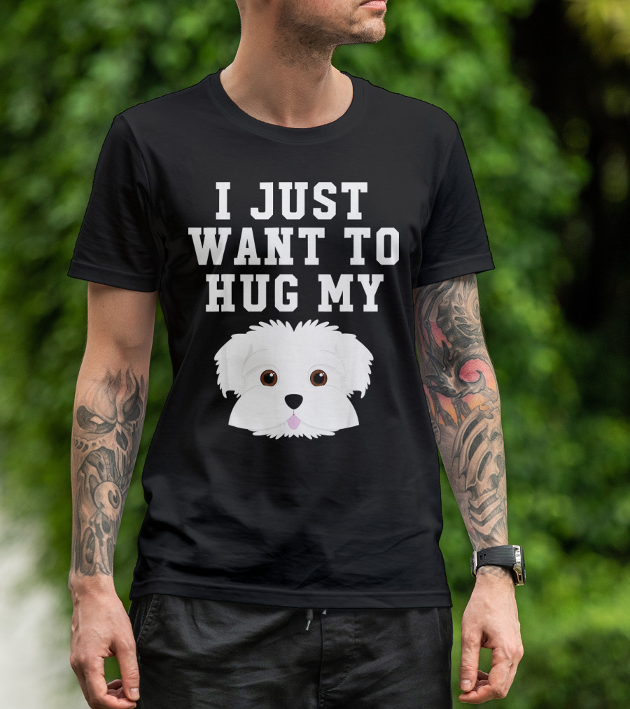 I Just Want To Hug My Dog Maltese T-Shirt