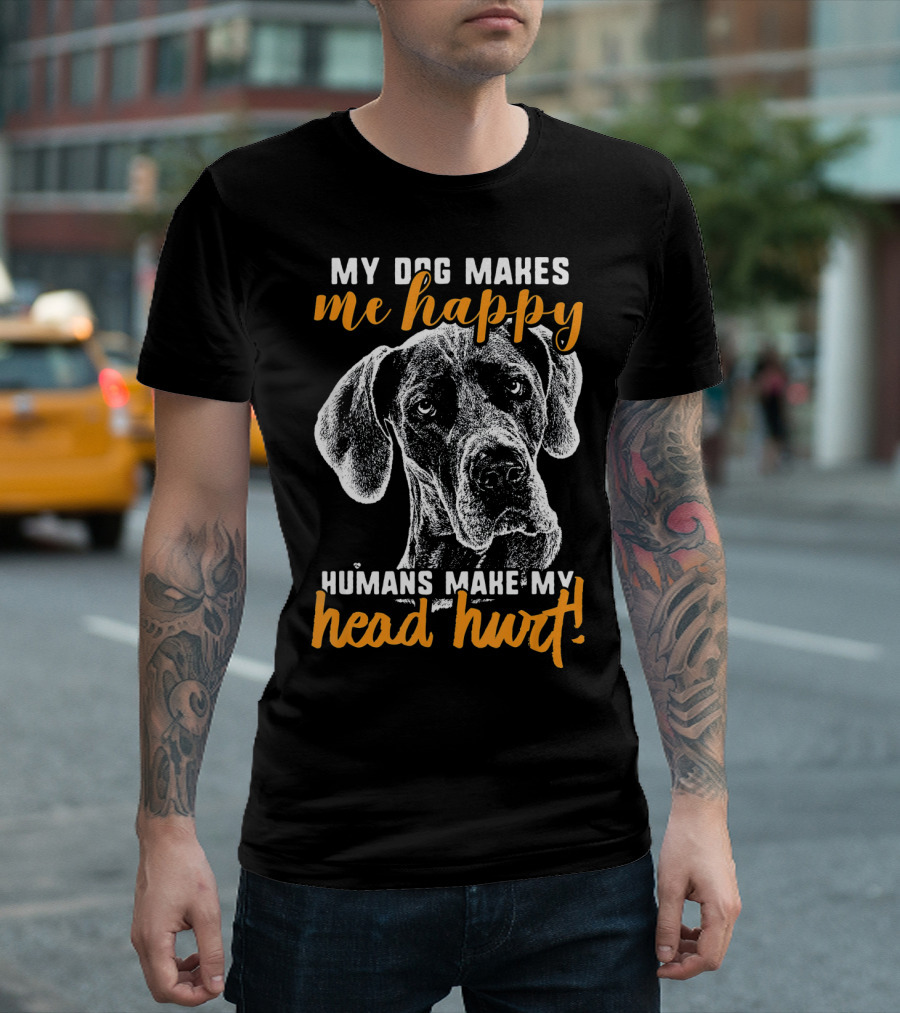 MY DOG MAKES ME HAPPY HUMANS MAKE MY HEAD HURT T-Shirt