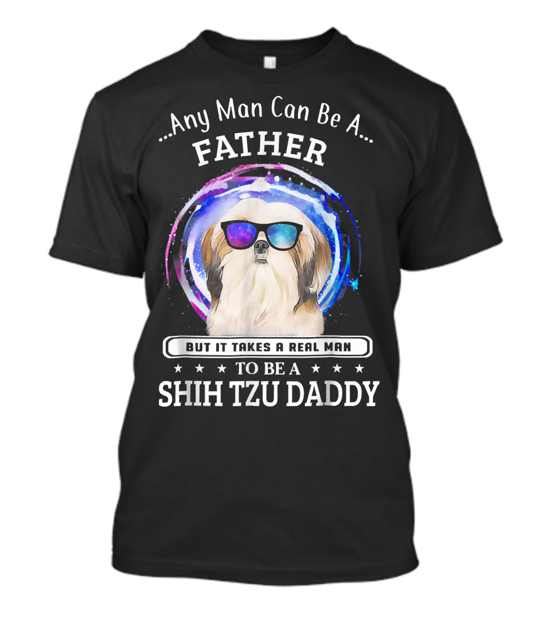 Any Man Can Be A Father But It Takes A Real Man To Be A Shih Tzu Daddy T-Shirt