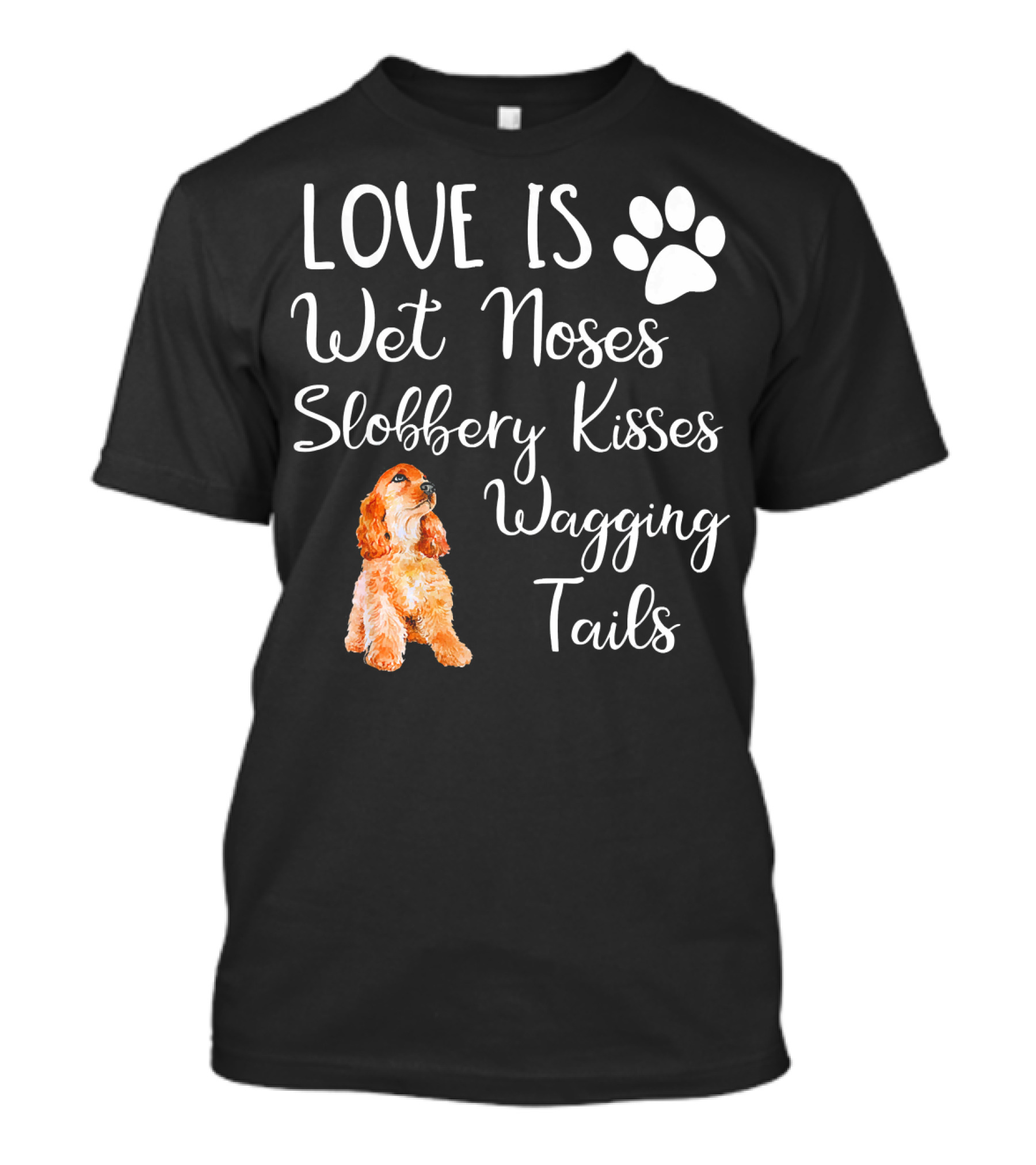 Cocker Spaniel Love Is Wet Noses Slobbery Kisses Wagging Tails T-Shirt
