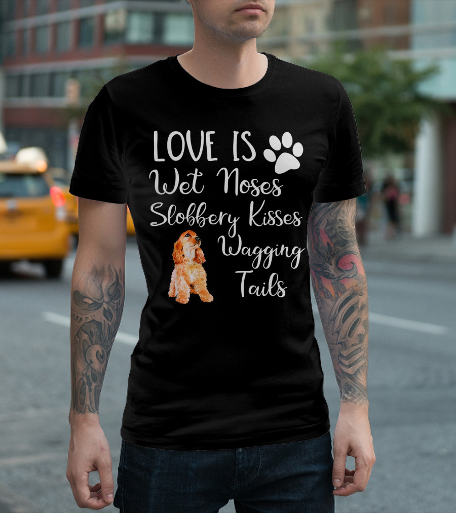 Cocker Spaniel Love Is Wet Noses Slobbery Kisses Wagging Tails T-Shirt
