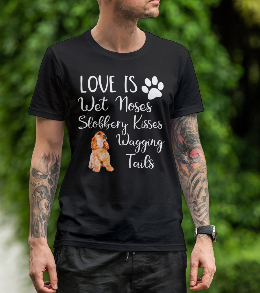 Cocker Spaniel Love Is Wet Noses Slobbery Kisses Wagging Tails T-Shirt