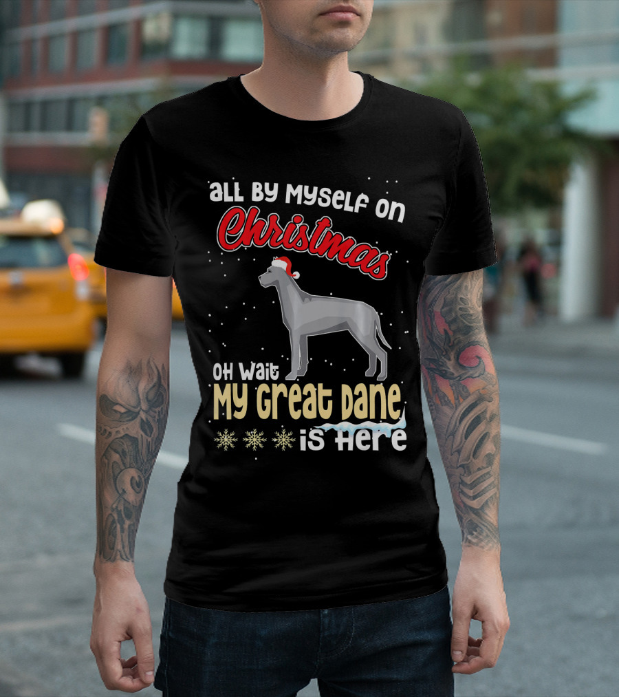All By Myself on Christmas Oh Wait My Great Dane Is Here T-Shirt