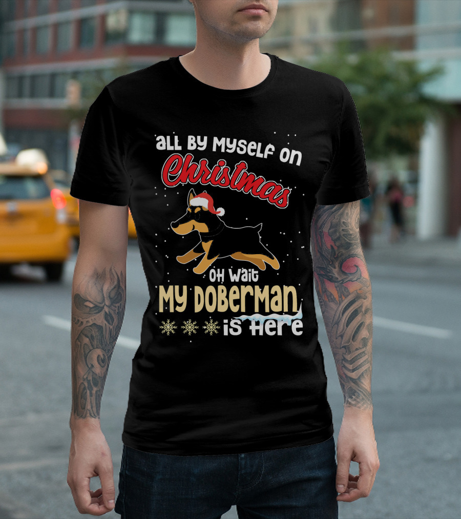 All By Myself On Christmas Oh Wait My Doberman Is Here T-Shirt