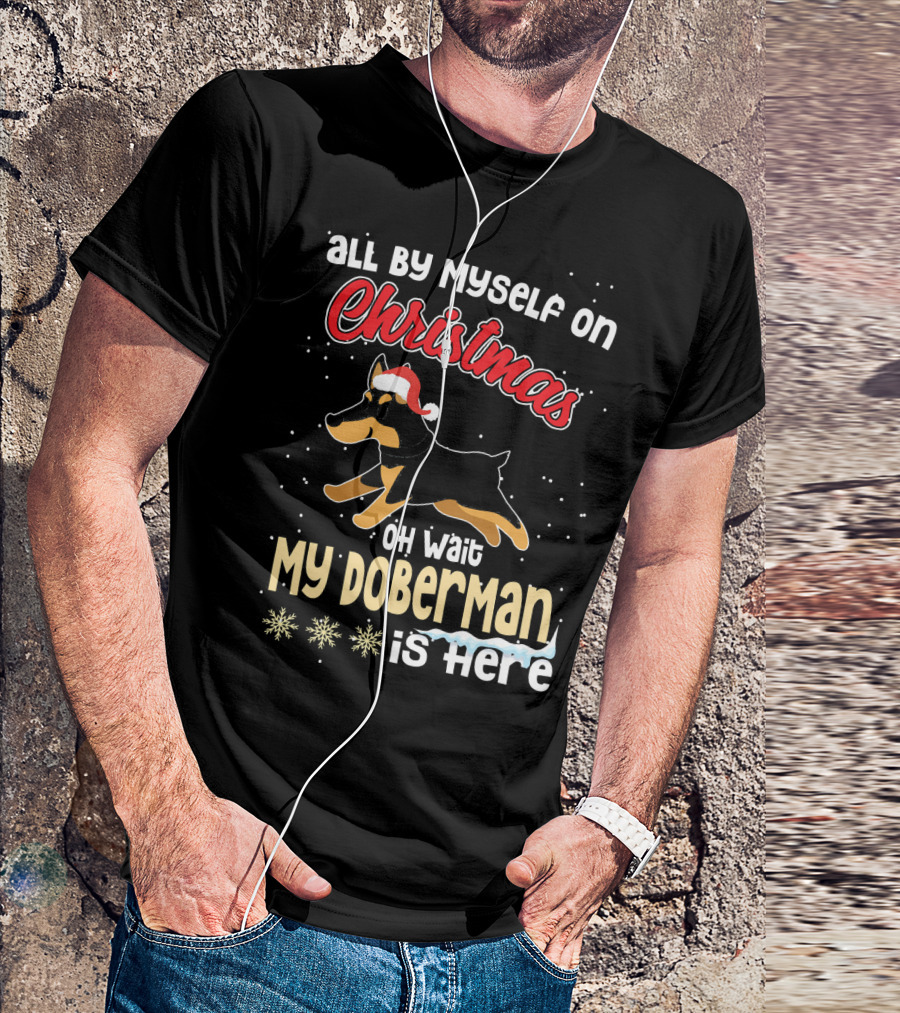 All By Myself On Christmas Oh Wait My Doberman Is Here T-Shirt