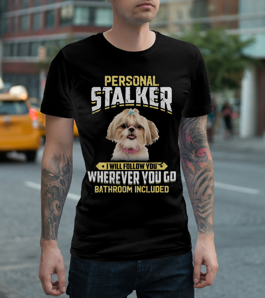 Personal Stalker I Will Follow You Wherever You Go Bathroom Included Shih Tzu T-Shirt