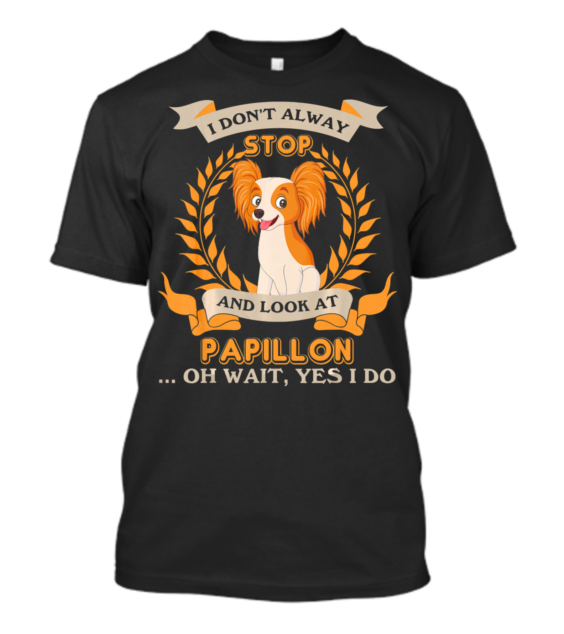 I Don't Always Stop And Look At Papillon . Oh Wait, Yes I Do T-Shirt