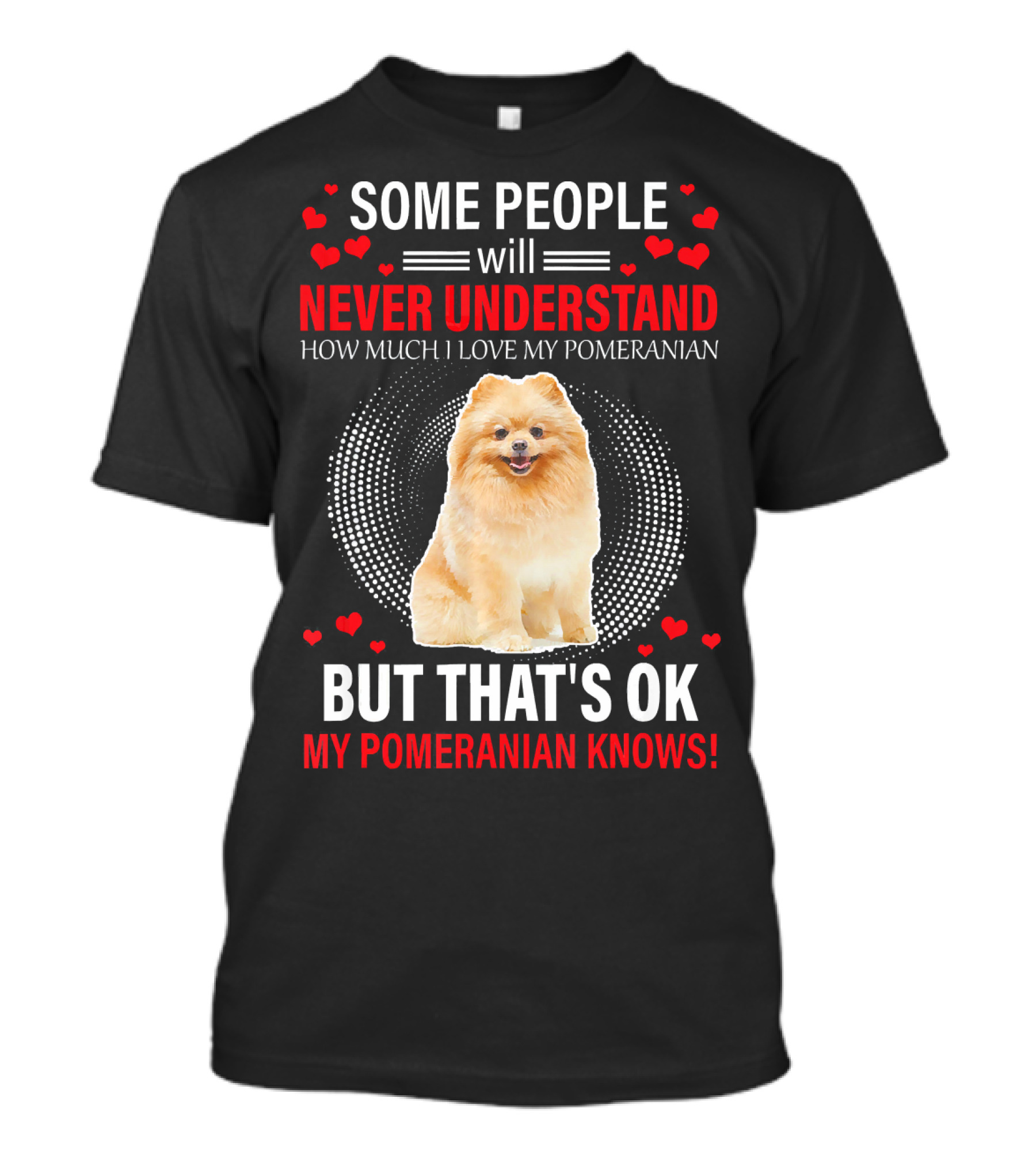 Some People Will Never Understand How Much I Love My Pomeranian But That's OK My Pomeranian Knows T-Shirt